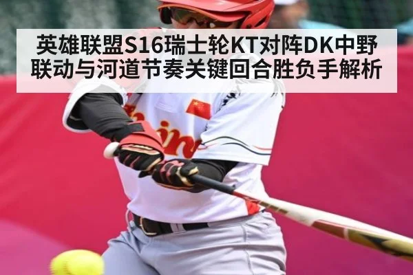英雄联盟S16瑞士轮KT对阵DK中野联动与河道节奏关键回合胜负手解析